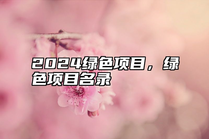 2024绿色项目，绿色项目名录