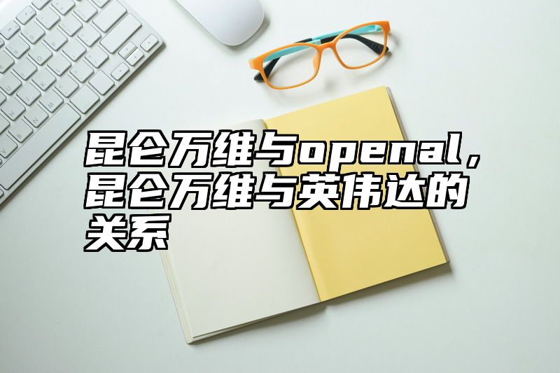 昆仑万维与openal，昆仑万维与英伟达的关系