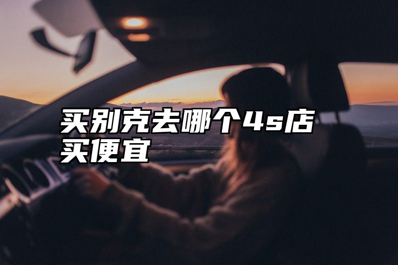 买别克去哪个4s店买便宜
