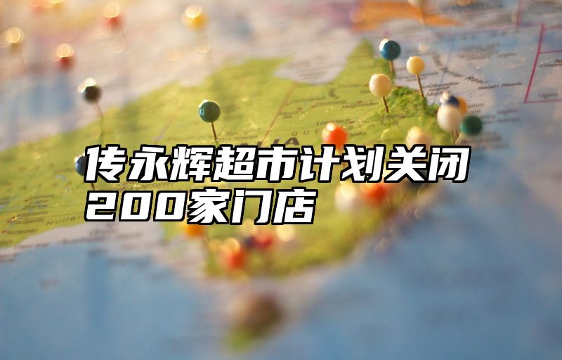 点击查看《传永辉超市计划关闭200家门店》全文