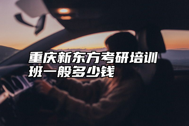 重庆新东方考研培训班一般多少钱