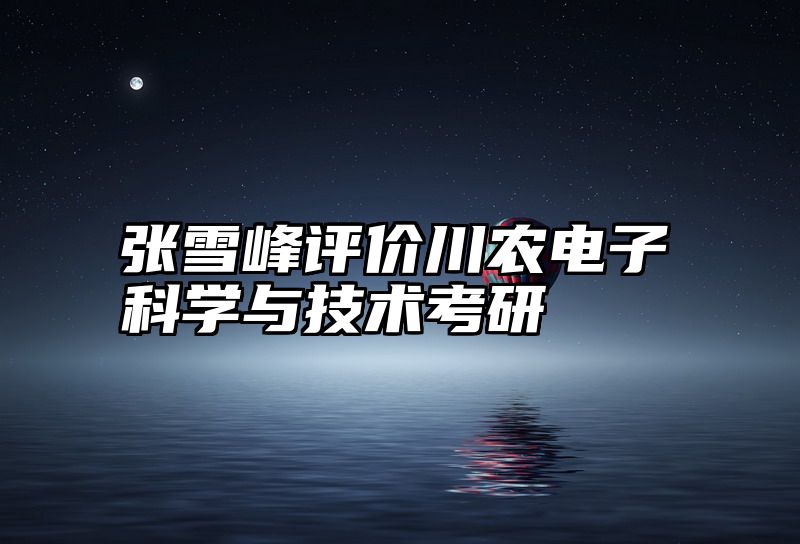 张雪峰评价川农电子科学与技术考研