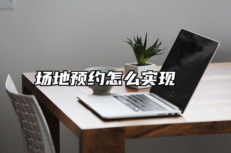 点击查看《场地预约怎么实现》全文