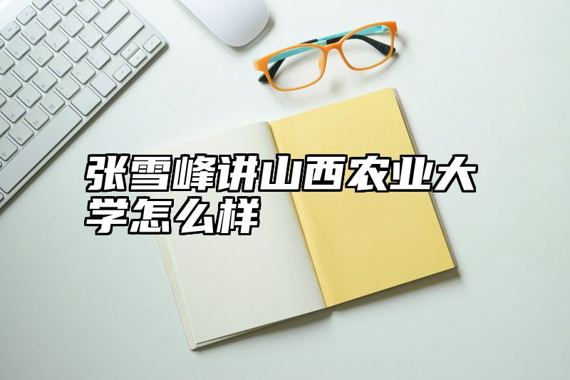 张雪峰讲山西农业大学怎么样