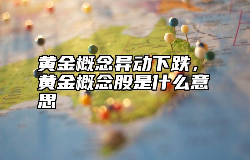黄金概念异动下跌，黄金概念股是什么意思
