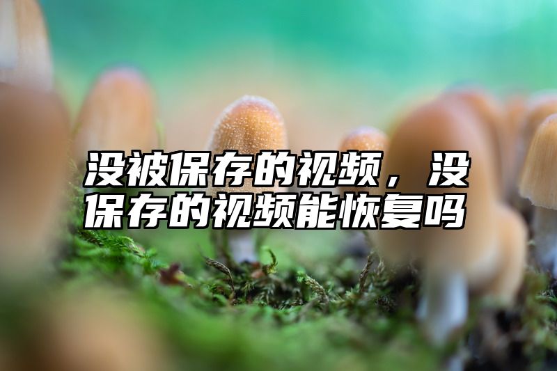 没被保存的视频，没保存的视频能恢复吗