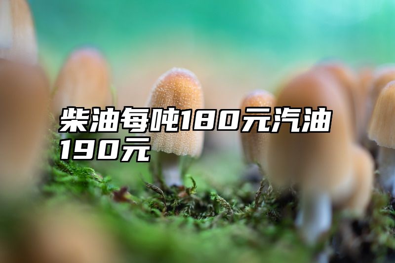 柴油每吨180元汽油190元