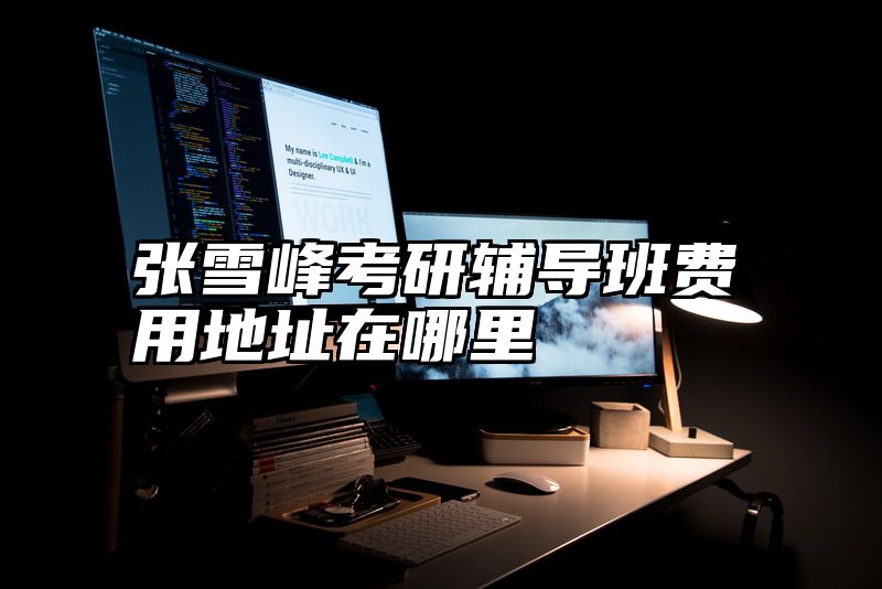 张雪峰考研辅导班费用地址在哪里
