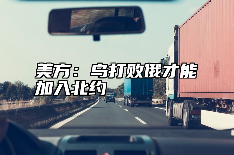 美方：乌打败俄才能加入北约