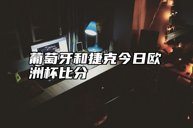 葡萄牙和捷克今日欧洲杯比分
