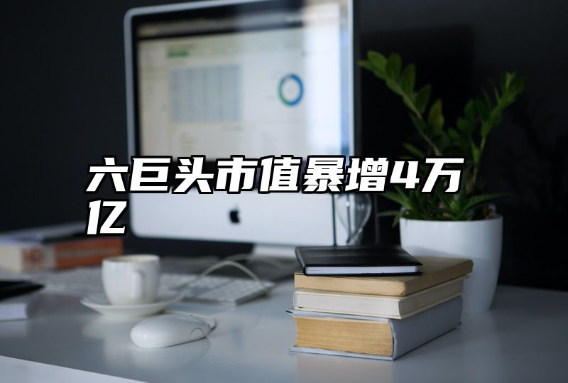 六巨头市值暴增4万亿