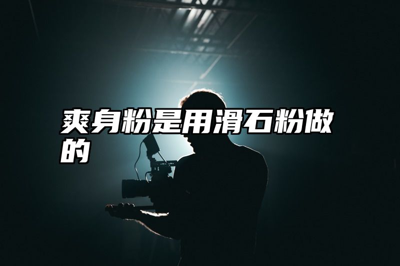 爽身粉是用滑石粉做的