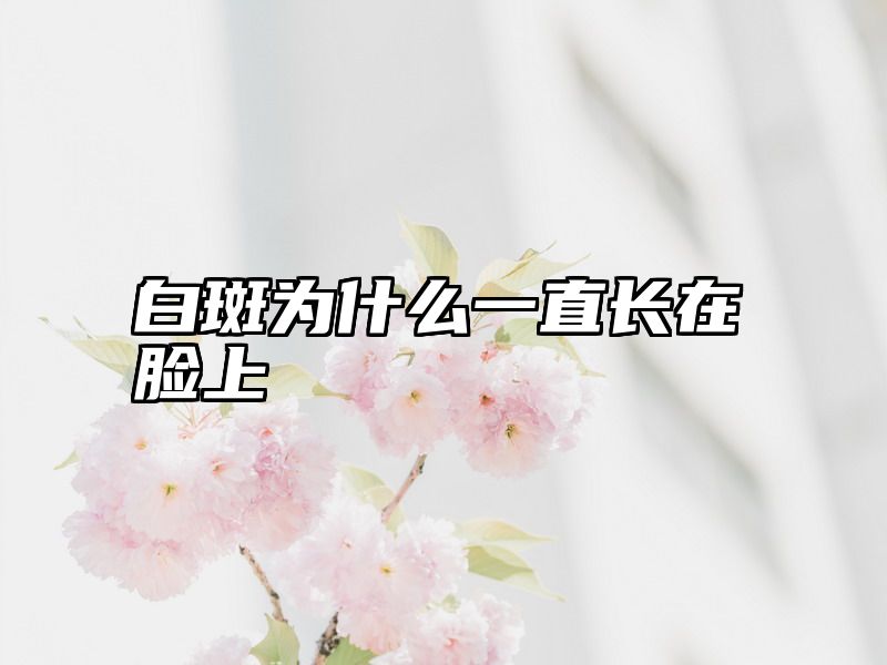 点击查看《白斑为什么一直长在脸上》全文