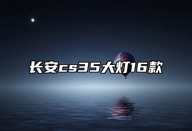 长安cs35大灯16款