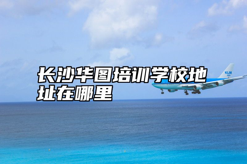 长沙华图培训学校地址在哪里