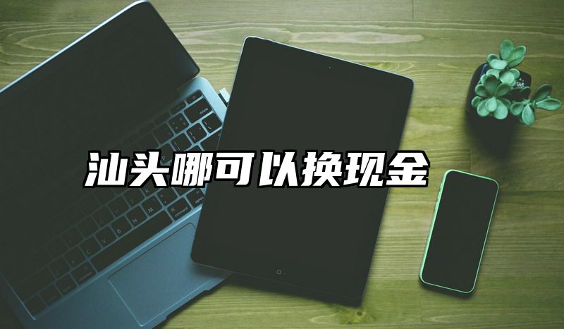 汕头哪可以换现金