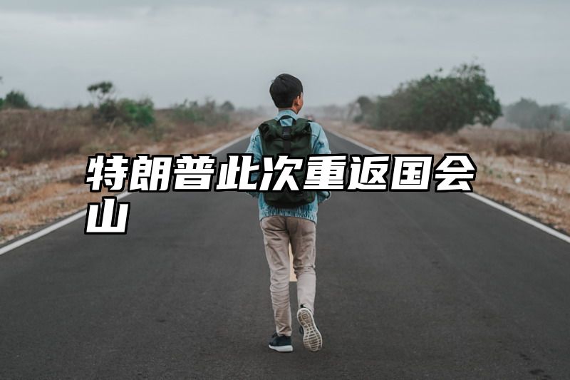特朗普此次重返国会山