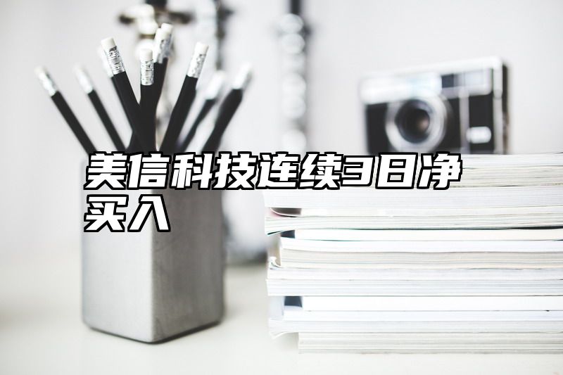 美信科技连续3日净买入