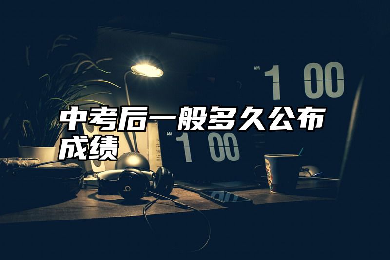 中考后一般多久公布成绩