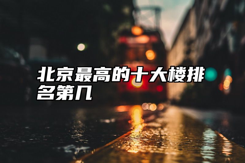 北京最高的十大楼排名第几