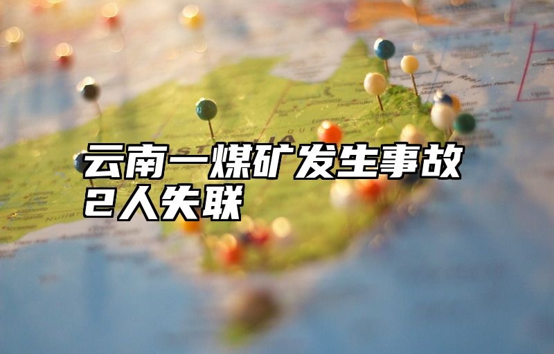 云南一煤矿发生事故2人失联