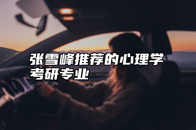 张雪峰推荐的心理学考研专业