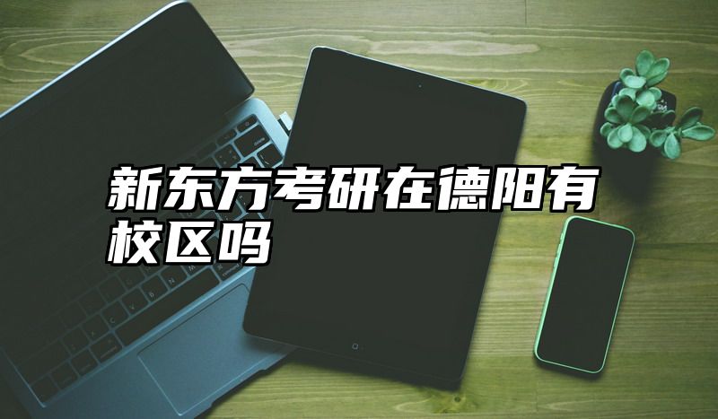 新东方考研在德阳有校区吗