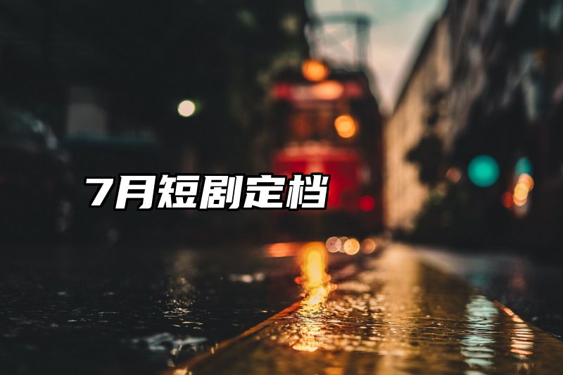 7月短剧定档
