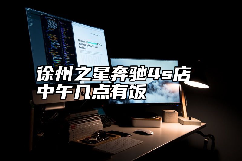 徐州之星奔驰4s店中午几点有饭