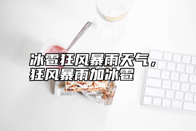 冰雹狂风暴雨天气，狂风暴雨加冰雹