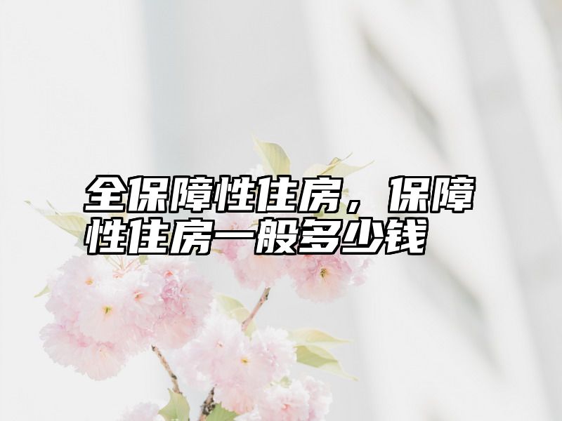 全保障性住房，保障性住房一般多少钱