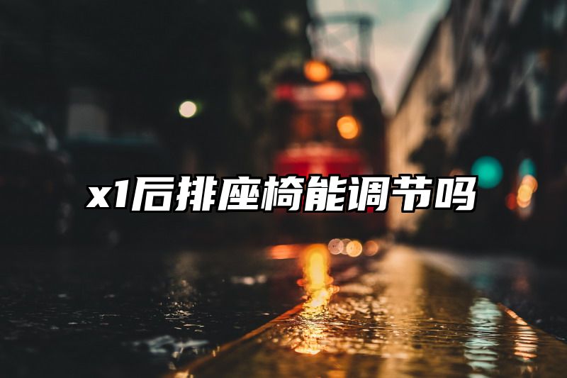 x1后排座椅能调节吗
