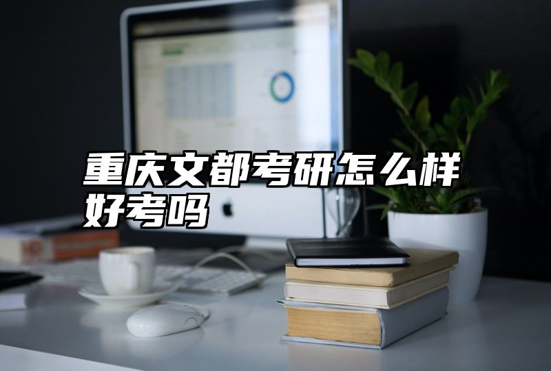 重庆文都考研怎么样好考吗
