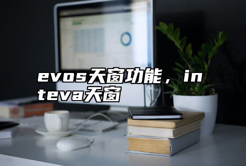 evos天窗功能，inteva天窗