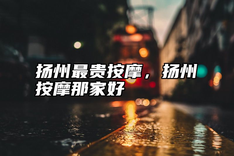 扬州最贵按摩，扬州按摩那家好