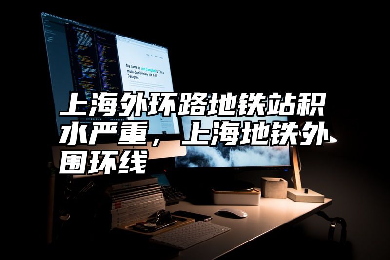 上海外环路地铁站积水严重，上海地铁外围环线