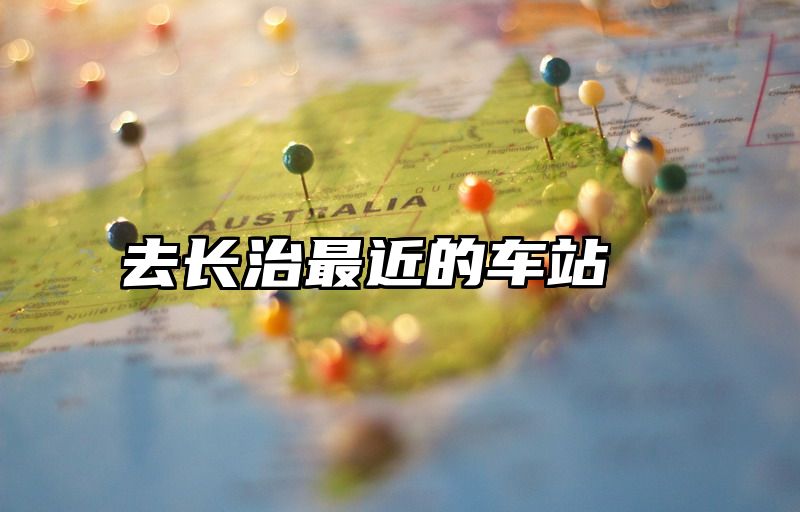 去长治最近的车站