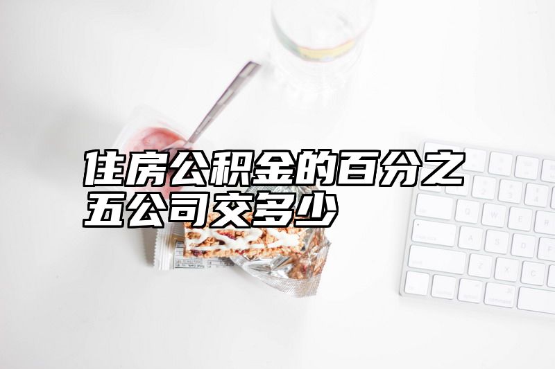 住房公积金的百分之五公司交多少
