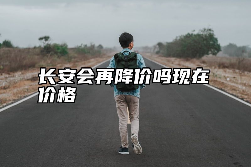 长安会再降价吗现在价格