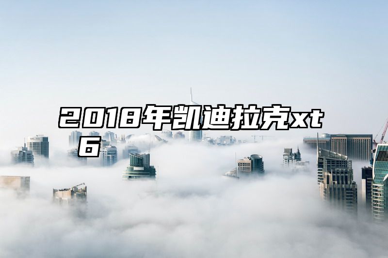 2018年凯迪拉克xt 6