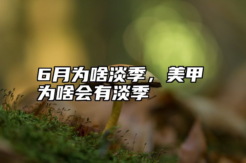 6月为啥淡季，美甲为啥会有淡季