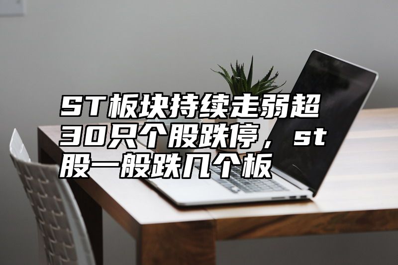 ST板块持续走弱超30只个股跌停，st股一般跌几个板