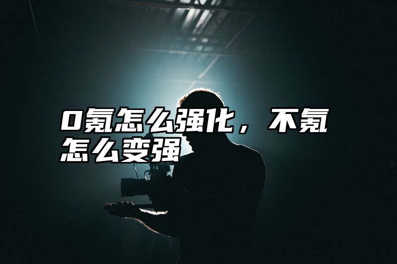 0氪怎么强化，不氪怎么变强
