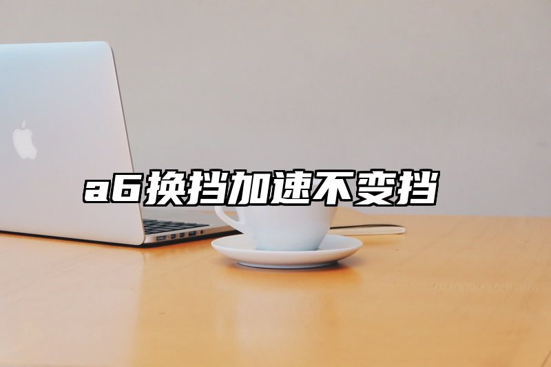 a6换挡加速不变挡