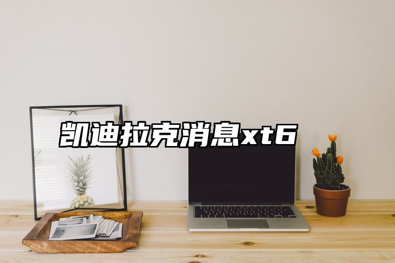 凯迪拉克消息xt6