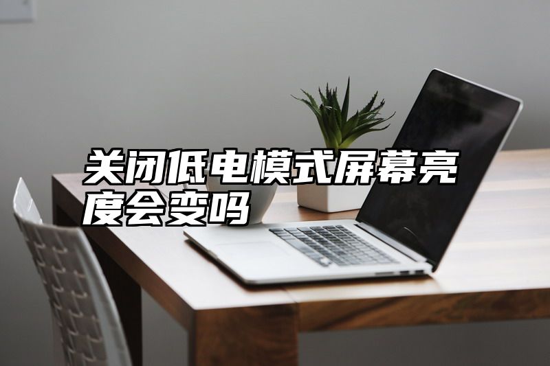 关闭低电模式屏幕亮度会变吗
