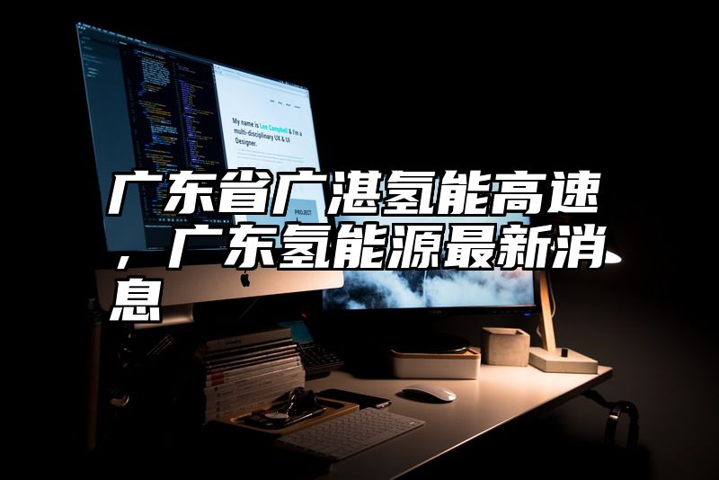 广东省广湛氢能高速，广东氢能源最新消息