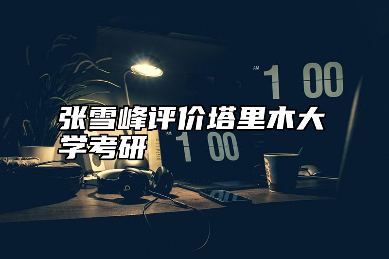 张雪峰评价塔里木大学考研