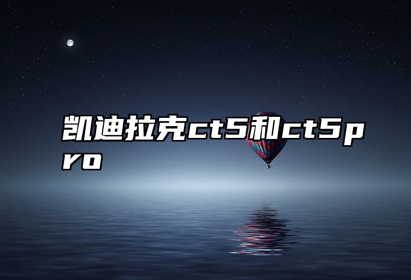 凯迪拉克ct5和ct5pro