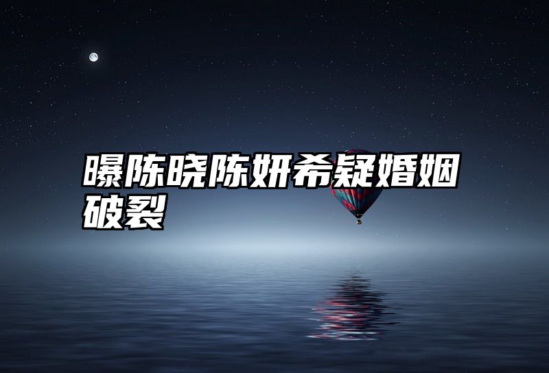 点击查看《曝陈晓陈妍希疑婚姻破裂》全文